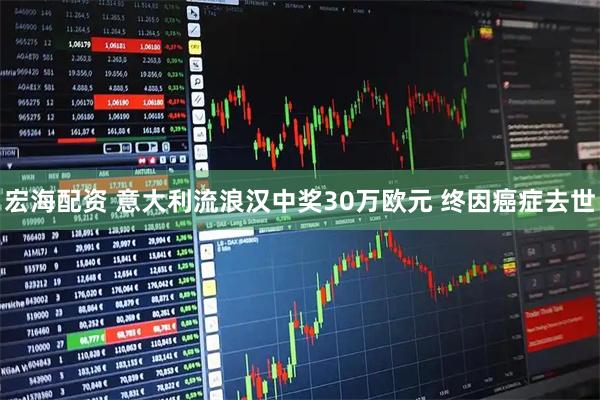 宏海配资 意大利流浪汉中奖30万欧元 终因癌症去世