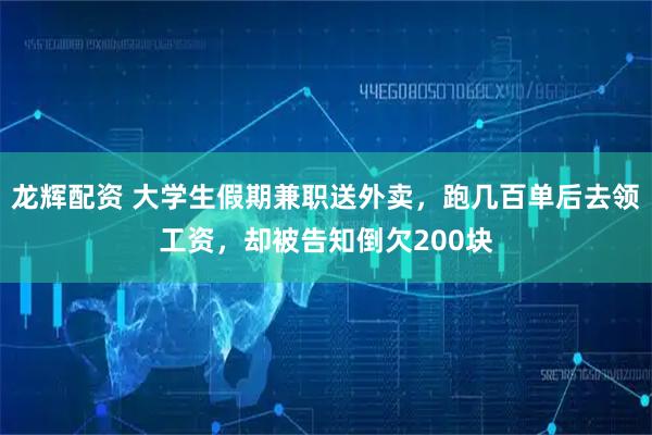 龙辉配资 大学生假期兼职送外卖，跑几百单后去领工资，却被告知倒欠200块