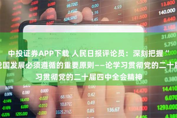 中投证券APP下载 人民日报评论员:深刻把握“十五五”时期我国发展必须遵循的重要原则——论学习贯彻党的二十届四中全会精神