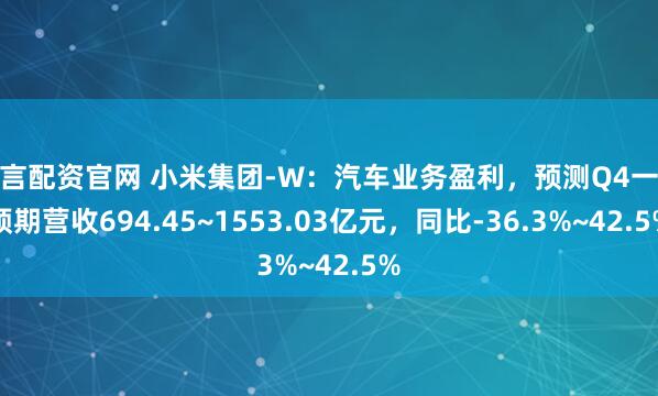 鲜言配资官网 小米集团-W:汽车业务盈利,预测Q4一致预期营收694.45~1553.03亿元,同比-36.3%~42.5%