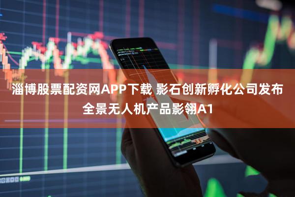 淄博股票配资网APP下载 影石创新孵化公司发布全景无人机产品影翎A1