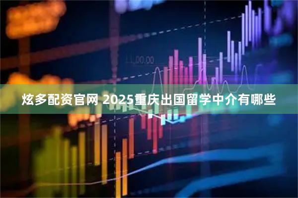炫多配资官网 2025重庆出国留学中介有哪些