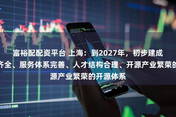 富裕配配资平台 上海:到2027年,初步建成技术支撑齐全、服务体系完善、人才结构合理、开源产业繁荣的开源体系