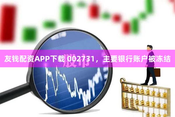 友钱配资APP下载 002731，主要银行账户被冻结