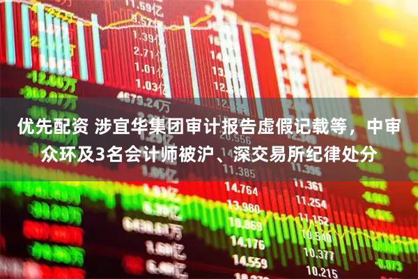 优先配资 涉宜华集团审计报告虚假记载等，中审众环及3名会计师被沪、深交易所纪律处分