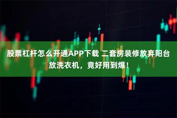 股票杠杆怎么开通APP下载 二套房装修放弃阳台放洗衣机，竟好用到爆！
